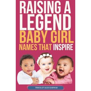 Karwas, Tricia Raising a Legend: Baby Girl Names That Inspire Karwas, Tricia Raising a Legend: Baby Girl Names That Inspire