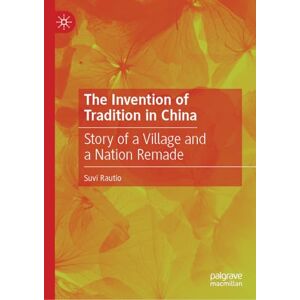 Rautio, Suvi The Invention of Tradition in China: Story of a Village and a Nation Remade Rautio, Suvi The Invention of Tradition in China: Story of a Village and a Nation Remade