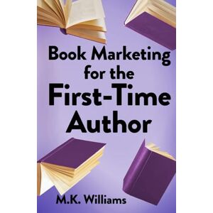 Williams, M.K. Book Marketing for the First-Time Author: 2 (Author Your Ambition) Williams, M.K. Book Marketing for the First-Time Author: 2 (Author Your Ambition)