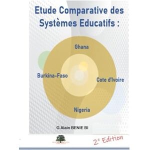 BENIE BI, Guessan Alain Etude Comparative des Systèmes Educatifs : Ghana Côte d’Ivoire Burkina Faso Nigeria BENIE BI, Guessan Alain Etude Comparative des Systèmes Educatifs : Ghana Côte d’Ivoire Burkina Faso Nigeria
