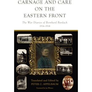 Appelbaum, Peter C. Carnage and Care on the Eastern Front: The War Diaries of Bernhard Bardach, 1914-1918 Appelbaum, Peter C. Carnage and Care on the Eastern Front: The War Diaries of Bernhard Bardach, 1914-1918
