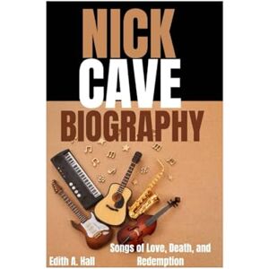 Hall, Edith A. Nick Cave Biography: Songs of Love, Death, and Redemption Hall, Edith A. Nick Cave Biography: Songs of Love, Death, and Redemption