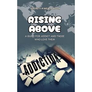 Meadows Sr, Everett H Rising Above: For the Addict & Those Who Love Them Meadows Sr, Everett H Rising Above: For the Addict & Those Who Love Them