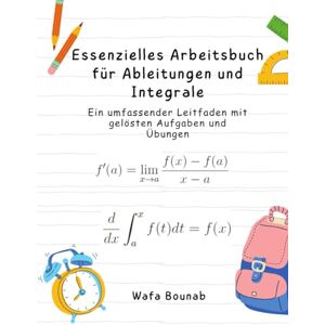 Bounab, Wafa Essenzielles Arbeitsbuch für Ableitungen und Integrale: Ein umfassender Leitfaden mit gelösten Aufgaben und Übungen Bounab, Wafa Essenzielles Arbeitsbuch für Ableitungen und Integrale: Ein umfassender Leitfaden mit gelösten Aufgaben und Übungen
