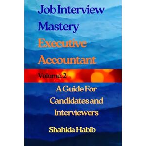 Habib, Shahida Job interview Mastery- Volume 2: Executive Accountant. A Guide for Candidates and Interviewers (Job Interview Guide) Habib, Shahida Job interview Mastery- Volume 2: Executive Accountant. A Guide for Candidates and Interviewers (Job Interview Guide)