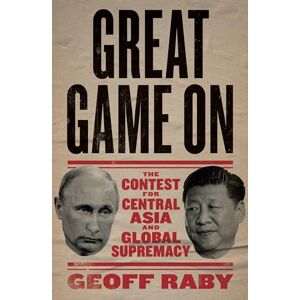 Raby, Geoff Great Game On: The Contest for Central Asia and Global Supremacy Raby, Geoff Great Game On: The Contest for Central Asia and Global Supremacy