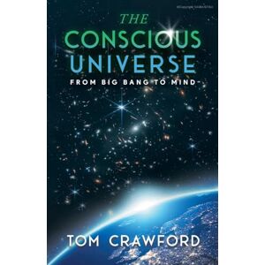 Tom Crawford The Conscious Universe: From Big Bang to Mind Tom Crawford The Conscious Universe: From Big Bang to Mind