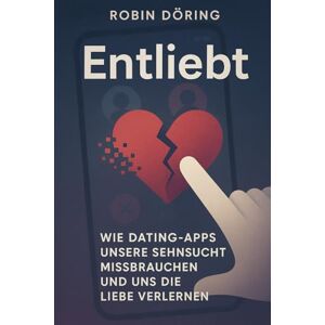 Döring, Robin Entliebt: Wie Dating-Apps unsere Sehnsucht missbrauchen und uns die Liebe verlernen Döring, Robin Entliebt: Wie Dating-Apps unsere Sehnsucht missbrauchen und uns die Liebe verlernen