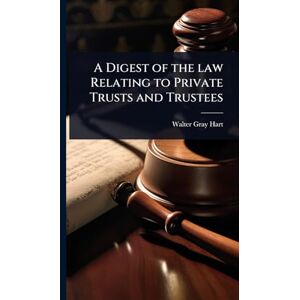 Hart, Walter Gray A Digest of the law Relating to Private Trusts and Trustees Hart, Walter Gray A Digest of the law Relating to Private Trusts and Trustees