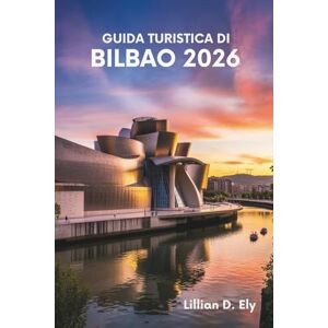 Ely, Lillian D. GUIDA TURISTICA DI BILBAO 2026: Alla scoperta del cuore dei Paesi Baschi spagnoli Ely, Lillian D. GUIDA TURISTICA DI BILBAO 2026: Alla scoperta del cuore dei Paesi Baschi spagnoli