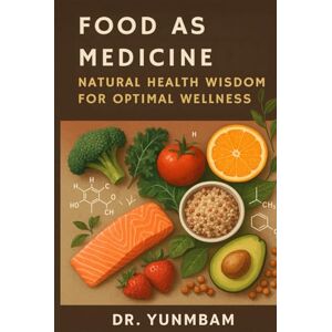 YUNMBAM, MANASSES FOOD AS MEDICINE: NATURAL HEALTH WISDOM FOR OPTIMAL WELLNESS YUNMBAM, MANASSES FOOD AS MEDICINE: NATURAL HEALTH WISDOM FOR OPTIMAL WELLNESS