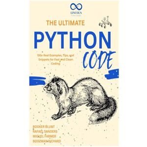 Blunt, Booker The Ultimate Python Code: 100+ Real Examples, Tips, and Snippets for Fast and Clean Coding Blunt, Booker The Ultimate Python Code: 100+ Real Examples, Tips, and Snippets for Fast and Clean Coding