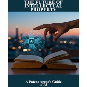 Larkin, Makenzie The Future Of Intellectual Property: A Patent Agent'S Guide To Ai Larkin, Makenzie The Future Of Intellectual Property: A Patent Agent'S Guide To Ai