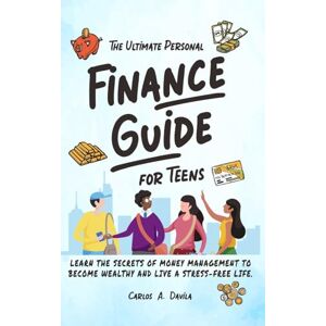 Davila, Carlos The Ultimate Personal Finance Guide for Teens: Learn the Secrets of Money Management to Become Wealthy and Live a Stress-Free Life Davila, Carlos The Ultimate Personal Finance Guide for Teens: Learn the Secrets of Money Management to Become Wealthy and Live a Stress-Free Life