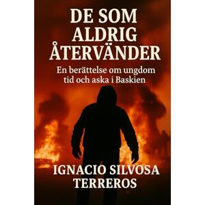 Silvosa Terreros, Ignacio DE SOM INTE KOMMER TILLBAKA: En berättelse om ungdom, eld och aska i Baskien Silvosa Terreros, Ignacio DE SOM INTE KOMMER TILLBAKA: En berättelse om ungdom, eld och aska i Baskien