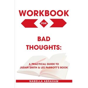 Abraham, Nabella Workbook for Bad Thoughts: A Practical Guide to Judah Smith & Les Parrott’s Book Abraham, Nabella Workbook for Bad Thoughts: A Practical Guide to Judah Smith & Les Parrott’s Book