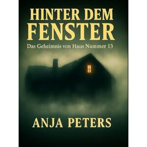 Peters, Anja Hinter dem Fenster: Das Geheimnis von Haus Nummer 13 Peters, Anja Hinter dem Fenster: Das Geheimnis von Haus Nummer 13