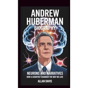 DAVIS, ALLAN ANDREW HUBERMAN BIOGRAPHY: NEURONS AND NARRATIVES: HOW A SCIENTIST CHANGED THE WAY WE LIVE DAVIS, ALLAN ANDREW HUBERMAN BIOGRAPHY: NEURONS AND NARRATIVES: HOW A SCIENTIST CHANGED THE WAY WE LIVE