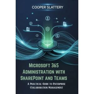 Slattery, Cooper Microsoft 365 Administration with SharePoint and Teams: A Practical Guide to Enterprise Collaboration Management Slattery, Cooper Microsoft 365 Administration with SharePoint and Teams: A Practical Guide to Enterprise Collaboration Management
