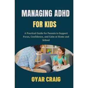 craig, Oyar MANAGING ADHD FOR KIDS: A Practical Guide for Parents to Support Focus, Confidence, and Calm at Home and School craig, Oyar MANAGING ADHD FOR KIDS: A Practical Guide for Parents to Support Focus, Confidence, and Calm at Home and School