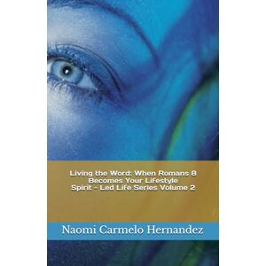 Hernandez, Naomi Carmelo Living the Word: When Romans 8 Becomes Your Lifestyle: Spirit Led Life series VoL. 2 Hernandez, Naomi Carmelo Living the Word: When Romans 8 Becomes Your Lifestyle: Spirit Led Life series VoL. 2