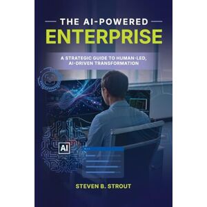 Strout, Steven B The AI-Powered Enterprise: A Strategic Guide to Human-Led, AI-Driven Transformation (The AI-Powered Organization) Strout, Steven B The AI-Powered Enterprise: A Strategic Guide to Human-Led, AI-Driven Transformation (The AI-Powered Organization)