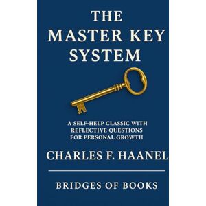 Haanel, Charles F. The Master Key System: A Self-Help Classic with Reflective Questions for Personal Growth Haanel, Charles F. The Master Key System: A Self-Help Classic with Reflective Questions for Personal Growth