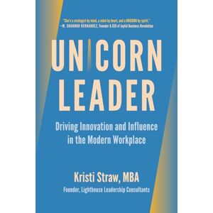 Straw, Kristi UNICORN Leader: Driving Innovation and Influence in the Modern Workplace Straw, Kristi UNICORN Leader: Driving Innovation and Influence in the Modern Workplace