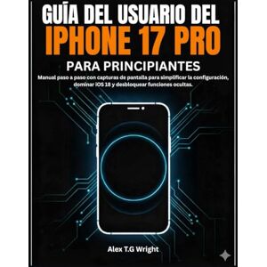 T.G. Wright, Alex GUÍA DEL USUARIO DEL IPHONE 17 PRO PARA PRINCIPIANTES: Manual paso a paso con capturas de pantalla para simplificar la configuración, dominar iOS 18 y desbloquear funciones ocultas. T.G. Wright, Alex GUÍA DEL USUARIO DEL IPHONE 17 PRO PARA PRINCIPIANTES: Manual paso a paso con capturas de pantalla para simplificar la configuración, dominar iOS 18 y desbloquear funciones ocultas.