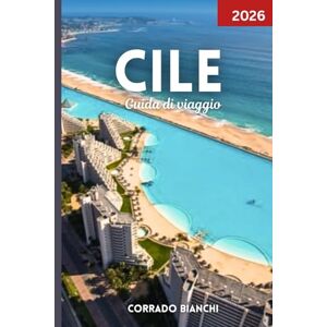 BIANCHI, CORRADO Cile Guida di viaggio 2026: Il tuo compagno completo per le migliori attrazioni, cultura, cucina e avventure all'aria aperta del Cile BIANCHI, CORRADO Cile Guida di viaggio 2026: Il tuo compagno completo per le migliori attrazioni, cultura, cucina e avventure all'aria aperta del Cile