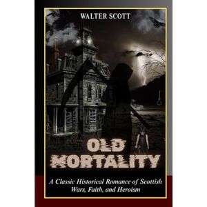 Old Mortality: A Classic Historical Romance of Scottish Wars, Faith, and Heroism Old Mortality: A Classic Historical Romance of Scottish Wars, Faith, and Heroism