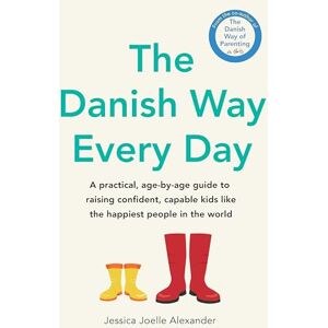 Alexander, Jessica Joelle The Danish Way Every Day: A practical, age-by-age guide to raising confident, capable kids like the happiest people in the world Alexander, Jessica Joelle The Danish Way Every Day: A practical, age-by-age guide to raising confident, capable kids like the happiest people in the world