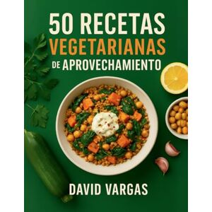 Vargas, David 50 Recetas Vegetarianas de Aprovechamiento: Residuo cero en tu cocina para reutilizar sobras con platos fáciles, económicos y sabrosos Vargas, David 50 Recetas Vegetarianas de Aprovechamiento: Residuo cero en tu cocina para reutilizar sobras con platos fáciles, económicos y sabrosos