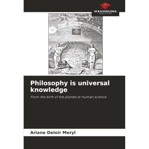 Deloir Meryl, Ariane Philosophy is universal knowledge: From the birth of the planets to human science Deloir Meryl, Ariane Philosophy is universal knowledge: From the birth of the planets to human science
