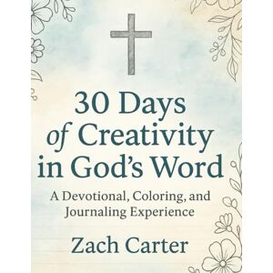 Carter, Zach 30 Days of Creativity in God’s Word: A Devotional, Coloring, and Journaling Experience Carter, Zach 30 Days of Creativity in God’s Word: A Devotional, Coloring, and Journaling Experience