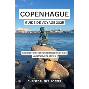 Robert, Christopher T. Copenhague Guide de voyage 2025: Explorez l'expérience Capital la plus cool du Danemark, une à la fois Robert, Christopher T. Copenhague Guide de voyage 2025: Explorez l'expérience Capital la plus cool du Danemark, une à la fois