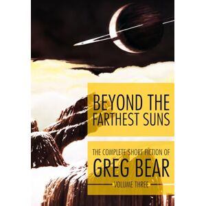 Bear, Greg Beyond the Farthest Suns: 3 (The Complete Short Fiction of Greg Bear) Bear, Greg Beyond the Farthest Suns: 3 (The Complete Short Fiction of Greg Bear)