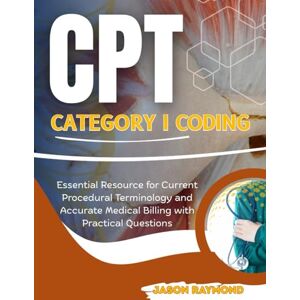 Raymond, Jason CPT Category I Coding: Essential Resource for Current Procedural Terminology and Accurate Medical Billing with Practical Questions Raymond, Jason CPT Category I Coding: Essential Resource for Current Procedural Terminology and Accurate Medical Billing with Practical Questions