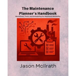 McIlrath, Jason The Maintenance Planner’s Handbook: Workflows, Tools, and Scheduling for Maximum Reliability (The Smart Maintenance 4.0 Library) McIlrath, Jason The Maintenance Planner’s Handbook: Workflows, Tools, and Scheduling for Maximum Reliability (The Smart Maintenance 4.0 Library)