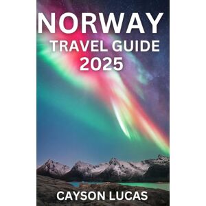 LUCAS, CAYSON NORWAY TRAVEL GUIDE 2025: Real Places, Real People, A Ground-Level Guide to Norway 2025–26 LUCAS, CAYSON NORWAY TRAVEL GUIDE 2025: Real Places, Real People, A Ground-Level Guide to Norway 2025–26