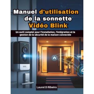 Ribeiro, Laurel D Manuel d'utilisation de la sonnette vidéo Blink: Un outil complet pour l'installation, l'intégration et la gestion de la sécurité de la maison connectée Ribeiro, Laurel D Manuel d'utilisation de la sonnette vidéo Blink: Un outil complet pour l'installation, l'intégration et la gestion de la sécurité de la maison connectée