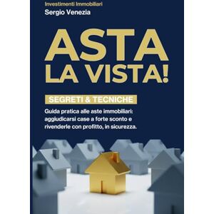 VENEZIA, SERGIO ASTA LA VISTA!: Guida pratica alle aste immobiliari: comprare a sconto, rivendere con profitto, leggere la perizia, strategia d’offerta, checklist operative e modelli Word/Excel inclusi VENEZIA, SERGIO ASTA LA VISTA!: Guida pratica alle aste immobiliari: comprare a sconto, rivendere con profitto, leggere la perizia, strategia d’offerta, checklist operative e modelli Word/Excel inclusi