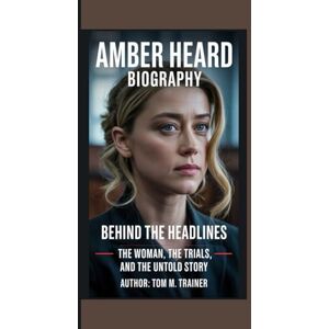 M. trainer, Tom Amber Heard Biography: Behind the Headlines — The Woman, the Trials, and the Untold Story M. trainer, Tom Amber Heard Biography: Behind the Headlines — The Woman, the Trials, and the Untold Story