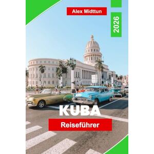 Midttun, Alex Kuba Reiseführer 2026: Entdecken Sie pulsierende Städte, Oldtimer, unberührte Strände, lokale Musik und wichtige Tipps für Ihr Karibikabenteuer. Midttun, Alex Kuba Reiseführer 2026: Entdecken Sie pulsierende Städte, Oldtimer, unberührte Strände, lokale Musik und wichtige Tipps für Ihr Karibikabenteuer.