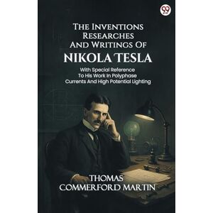 Martin, Thomas Commerford The Inventions Researches And Writings Of Nikola TeslaWith Special Reference To His Work In Polyphase Currents And High Potential Lighting (Edition1) Martin, Thomas Commerford The Inventions Researches And Writings Of Nikola TeslaWith Special Reference To His Work In Polyphase Currents And High Potential Lighting (Edition1)