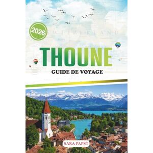 PAPST THOUNE GUIDE DE VOYAGE 2026: Un voyage à travers le patrimoine, la nature et la magie tranquille de l'évasion lacustre en Suisse PAPST THOUNE GUIDE DE VOYAGE 2026: Un voyage à travers le patrimoine, la nature et la magie tranquille de l'évasion lacustre en Suisse