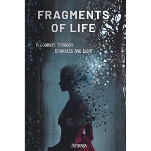 Astraea Fragments of Life: A Journey Through Darkness and Light Astraea Fragments of Life: A Journey Through Darkness and Light