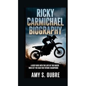 S. OUBRE, AMY RICKY CARMICHAEL BIOGRAPHY: A Deep Dive into the Life of the Racer Who Set the Bar for Future Champions S. OUBRE, AMY RICKY CARMICHAEL BIOGRAPHY: A Deep Dive into the Life of the Racer Who Set the Bar for Future Champions