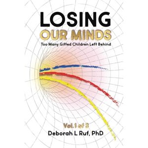 Ruf, Deborah L Losing Our Minds: Too Many Gifted Children Left Behind (The 5 Levels of Gifted 20 Year Study Results) Ruf, Deborah L Losing Our Minds: Too Many Gifted Children Left Behind (The 5 Levels of Gifted 20 Year Study Results)