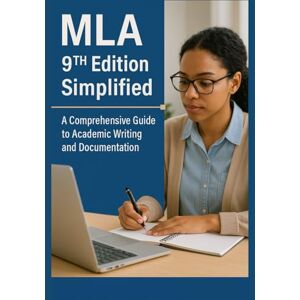 D. Rex, Samuel MLA 9th Edition Simplified: A Comprehensive Guide to Academic Writing and Documentation D. Rex, Samuel MLA 9th Edition Simplified: A Comprehensive Guide to Academic Writing and Documentation